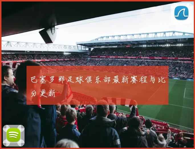 巴塞罗那足球俱乐部最新赛程与比分更新