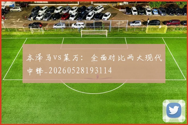 本泽马vs莱万:全面对比两大现代中锋_20260528193114