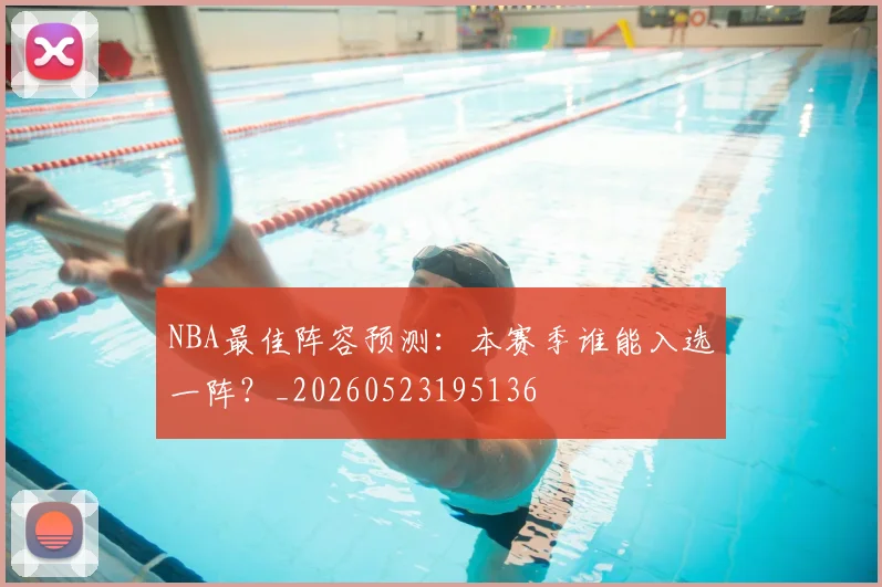 NBA最佳阵容预测:本赛季谁能入选一阵?_20260523195136