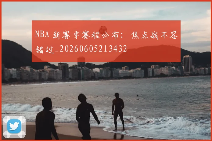 NBA 新赛季赛程公布:焦点战不容错过_20260605213432