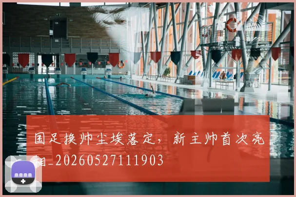 国足换帅尘埃落定,新主帅首次亮相_20260527111903