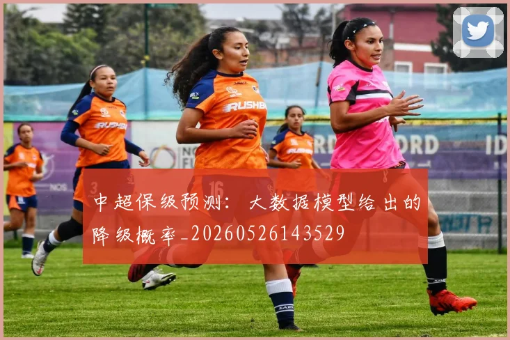 中超保级预测:大数据模型给出的降级概率_20260526143529