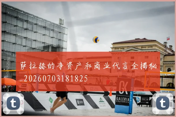 萨拉赫的净资产和商业代言全揭秘_20260703181825