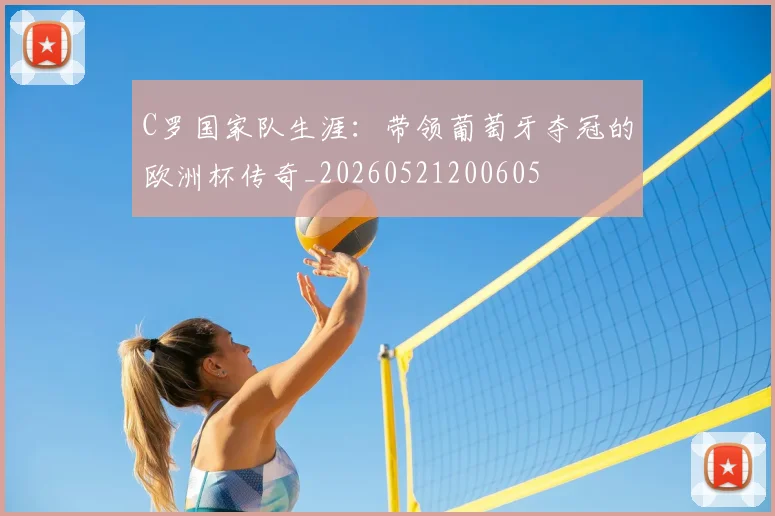 C罗国家队生涯：带领葡萄牙夺冠的欧洲杯传奇_20260521200605