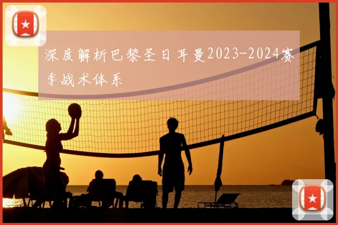 深度解析巴黎圣日耳曼2023-2024赛季战术体系