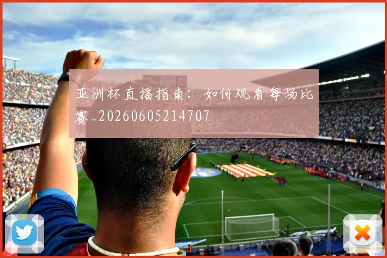亚洲杯直播指南：如何观看每场比赛_20260605214707