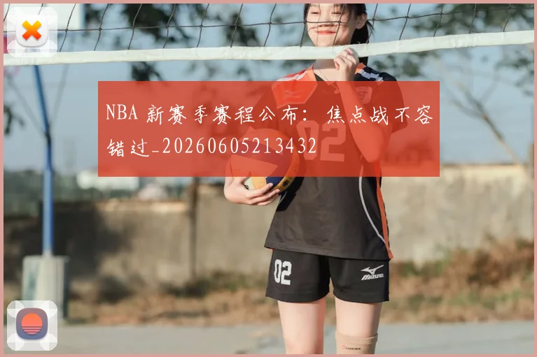 NBA 新赛季赛程公布：焦点战不容错过_20260605213432