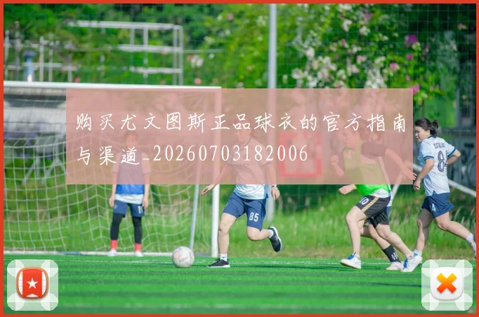 购买尤文图斯正品球衣的官方指南与渠道_20260703182006