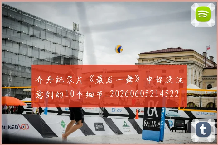 乔丹纪录片《最后一舞》中你没注意到的10个细节_20260605214522