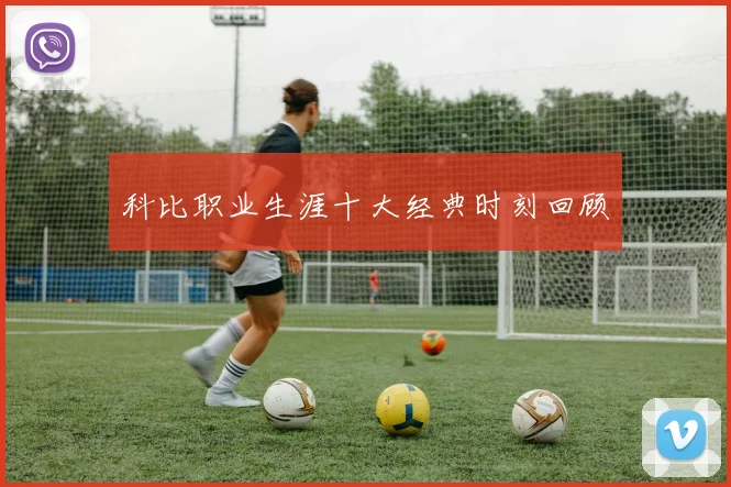 科比职业生涯十大经典时刻回顾