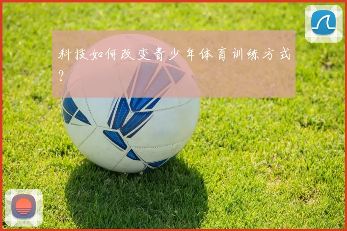 科技如何改变青少年体育训练方式?