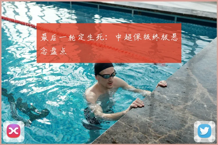 最后一轮定生死:中超保级终极悬念盘点