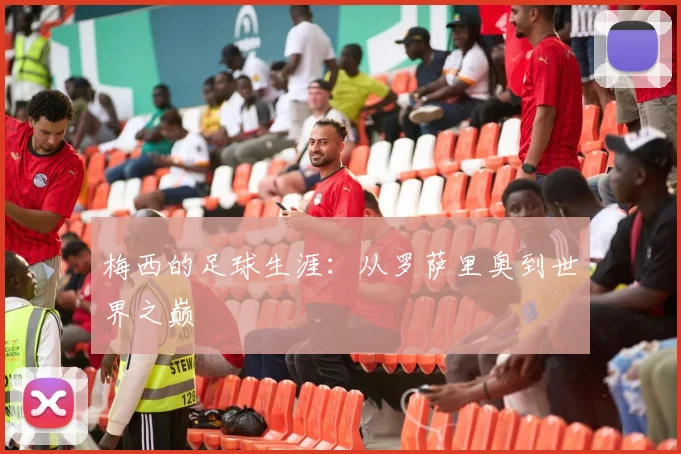 梅西的足球生涯：从罗萨里奥到世界之巅