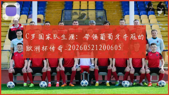 C罗国家队生涯:带领葡萄牙夺冠的欧洲杯传奇_20260521200605