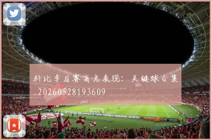 科比季后赛高光表现:关键球合集_20260528193609