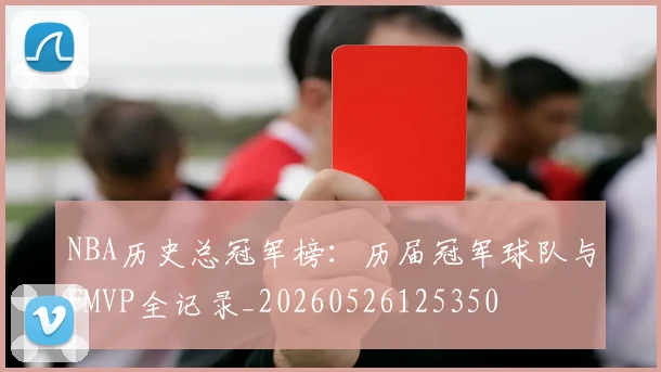NBA历史总冠军榜：历届冠军球队与FMVP全记录_20260526125350