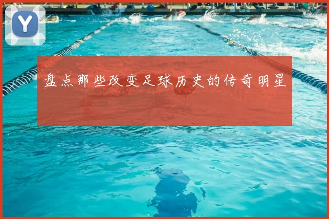盘点那些改变足球历史的传奇明星