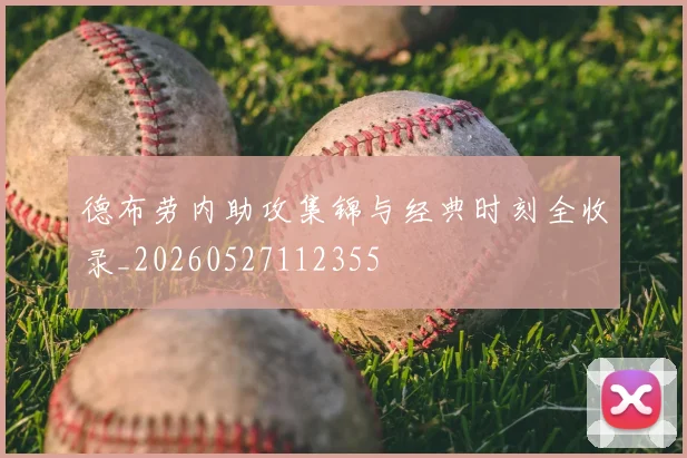 德布劳内助攻集锦与经典时刻全收录_20260527112355